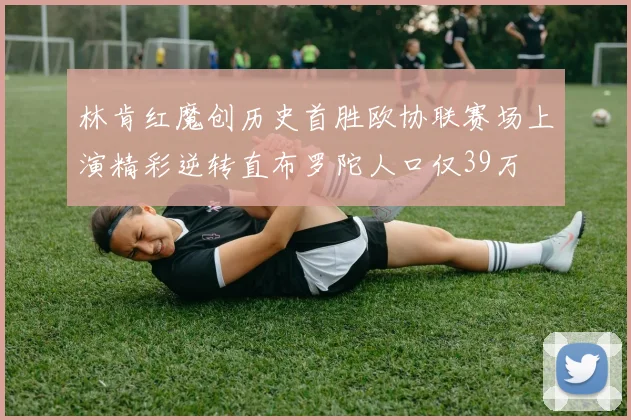 林肯红魔创历史首胜欧协联赛场上演精彩逆转直布罗陀人口仅39万