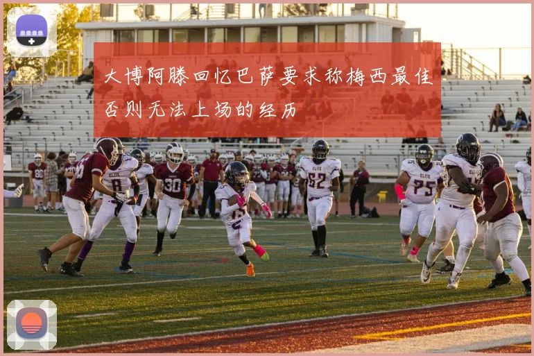 大博阿滕回忆巴萨要求称梅西最佳否则无法上场的经历