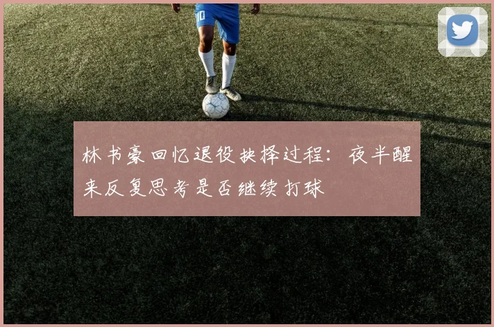 林书豪回忆退役抉择过程：夜半醒来反复思考是否继续打球