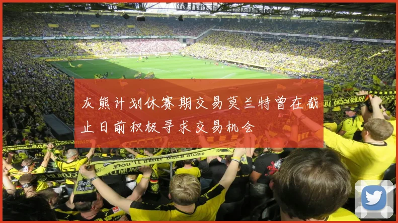 灰熊计划休赛期交易莫兰特曾在截止日前积极寻求交易机会