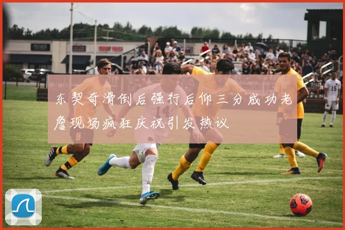 东契奇滑倒后强行后仰三分成功老詹现场疯狂庆祝引发热议