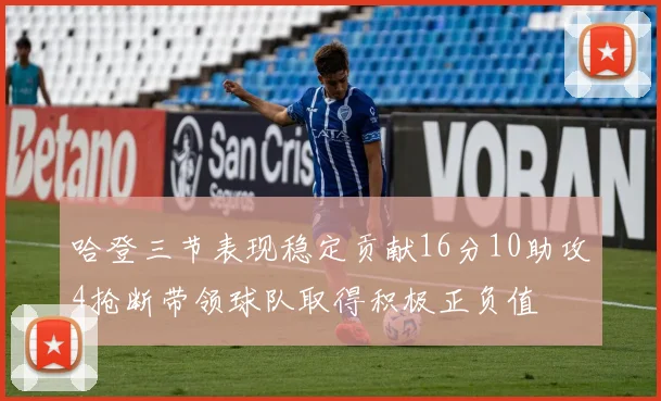 哈登三节表现稳定贡献16分10助攻4抢断带领球队取得积极正负值