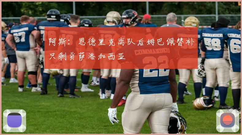 阿斯：恩德里克离队后姆巴佩替补只剩贡萨洛加西亚
