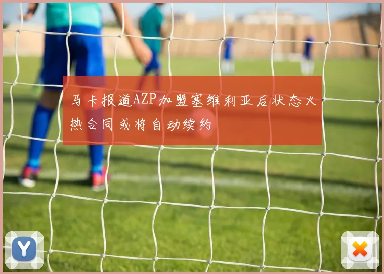 马卡报道AZP加盟塞维利亚后状态火热合同或将自动续约