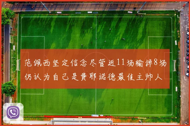 范佩西坚定信念尽管近11场输掉8场仍认为自己是费耶诺德最佳主帅人选