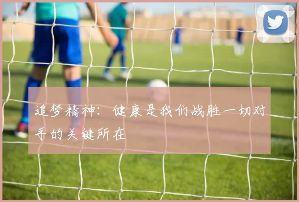 追梦精神：健康是我们战胜一切对手的关键所在