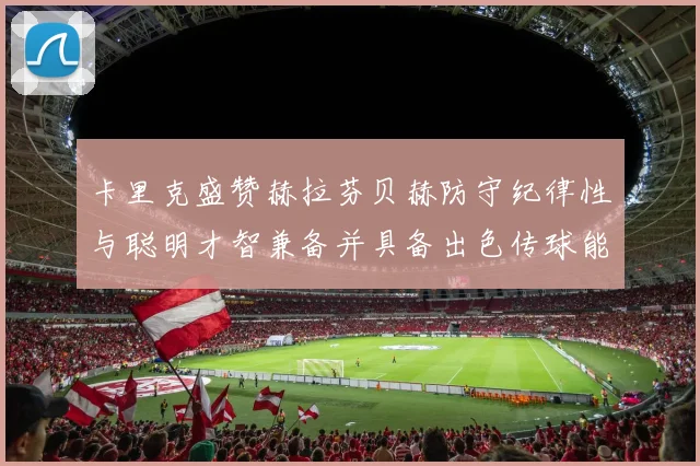卡里克盛赞赫拉芬贝赫防守纪律性与聪明才智兼备并具备出色传球能力