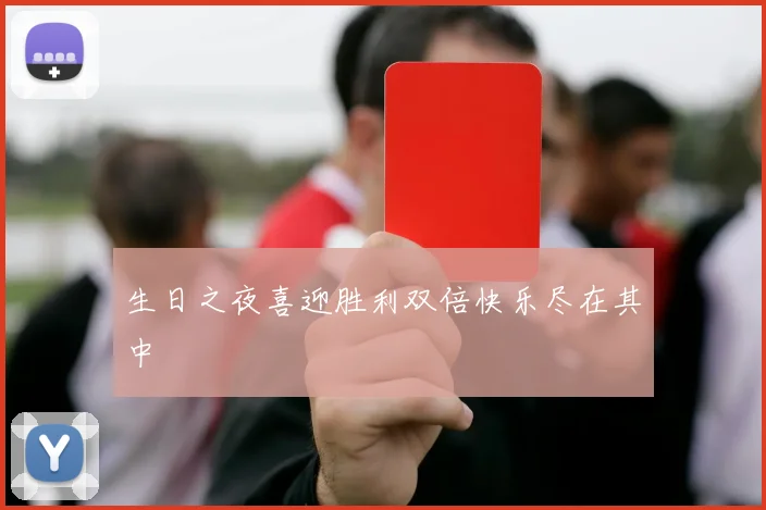 生日之夜喜迎胜利双倍快乐尽在其中