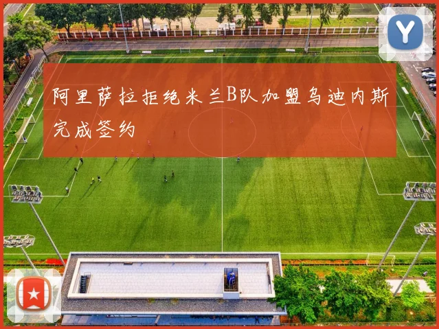 阿里萨拉拒绝米兰B队加盟乌迪内斯完成签约