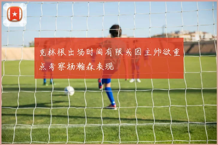 克林根出场时间有限或因主帅欲重点考察杨瀚森表现